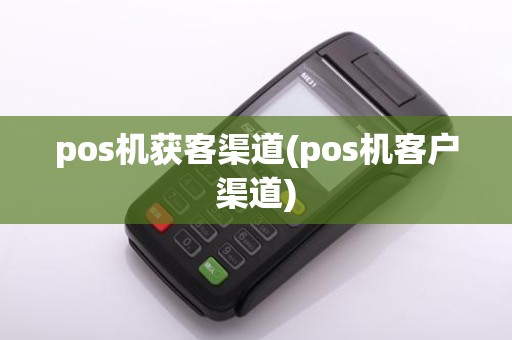 pos机获客渠道(pos机客户渠道)