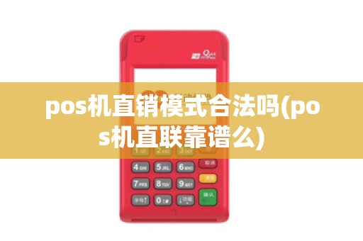 pos机直销模式合法吗(pos机直联靠谱么)
