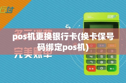pos机更换银行卡(换卡保号码绑定pos机)