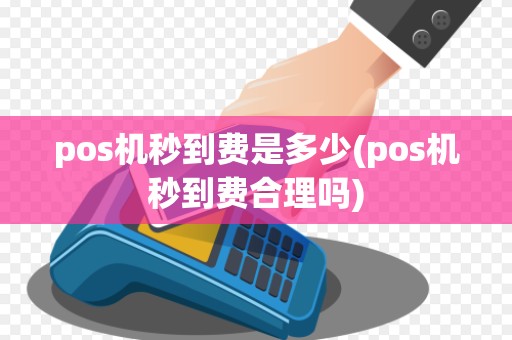 pos机秒到费是多少(pos机秒到费合理吗)