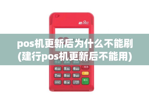 pos机更新后为什么不能刷(建行pos机更新后不能用)