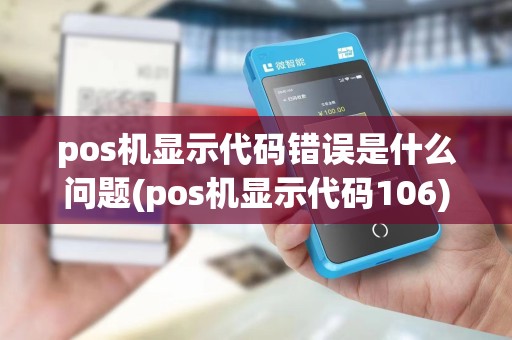 pos机显示代码错误是什么问题(pos机显示代码106)