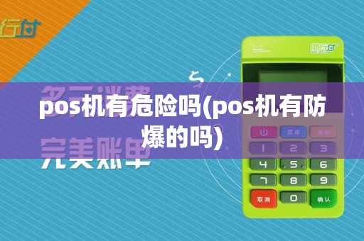pos机有危险吗(pos机有防爆的吗)