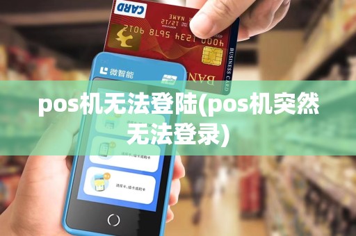 pos机无法登陆(pos机突然无法登录)