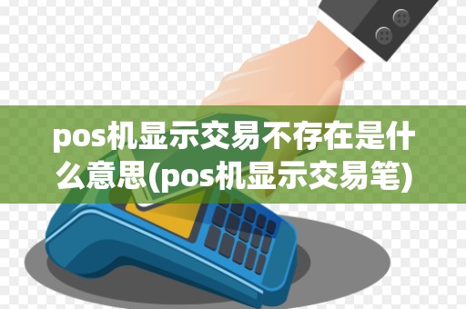 pos机显示交易不存在是什么意思(pos机显示交易笔)