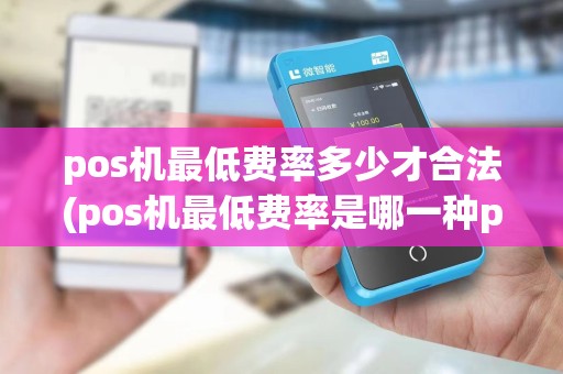 pos机最低费率多少才合法(pos机最低费率是哪一种pos)