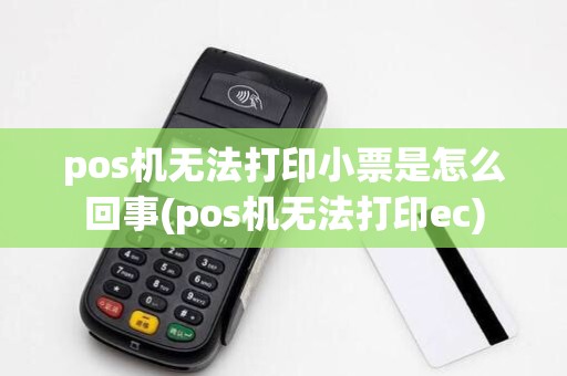 pos机无法打印小票是怎么回事(pos机无法打印ec)