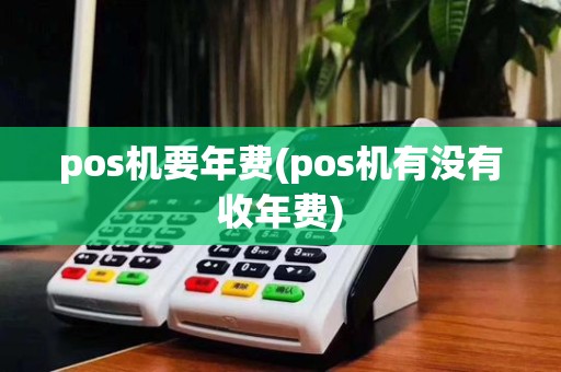 pos机要年费(pos机有没有收年费)