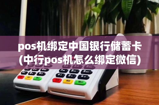 pos机绑定中国银行储蓄卡(中行pos机怎么绑定微信)