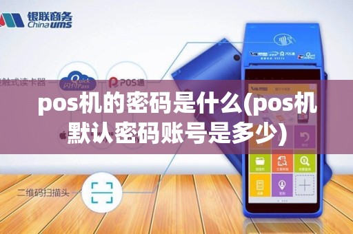 pos机的密码是什么(pos机默认密码账号是多少)