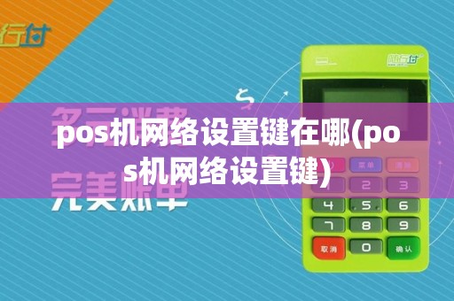 pos机网络设置键在哪(pos机网络设置键)