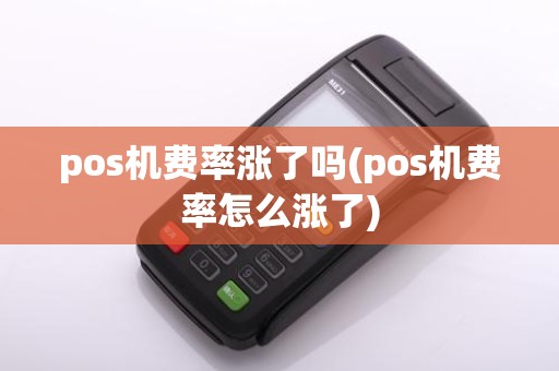 pos机费率涨了吗(pos机费率怎么涨了)