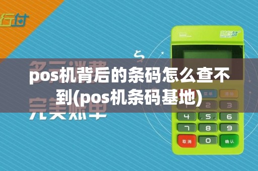 pos机背后的条码怎么查不到(pos机条码基地)