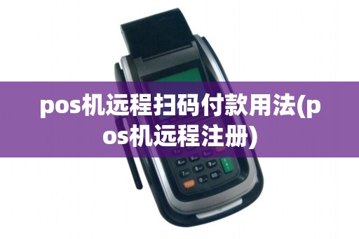 pos机远程扫码付款用法(pos机远程注册)