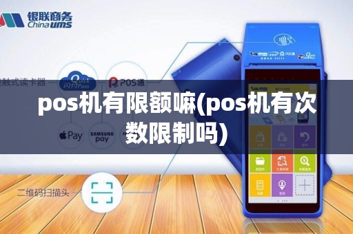 pos机有限额嘛(pos机有次数限制吗)