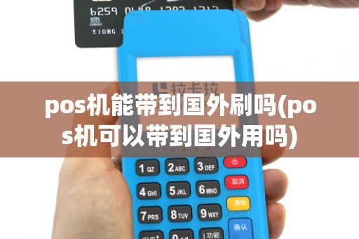 pos机能带到国外刷吗(pos机可以带到国外用吗)