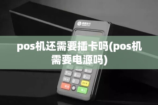 pos机还需要插卡吗(pos机需要电源吗)
