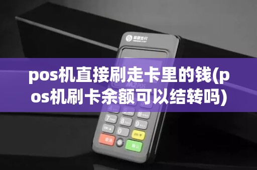 pos机直接刷走卡里的钱(pos机刷卡余额可以结转吗)
