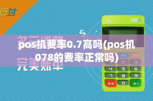 pos机费率0.7高吗(pos机078的费率正常吗)