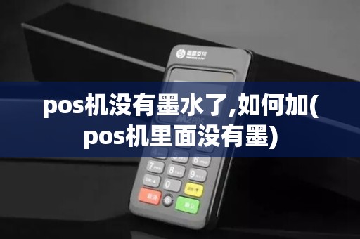 pos机没有墨水了,如何加(pos机里面没有墨)