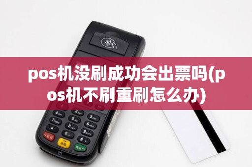 pos机没刷成功会出票吗(pos机不刷重刷怎么办)