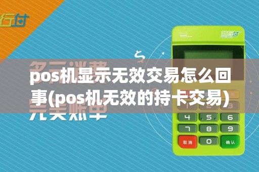 pos机显示无效交易怎么回事(pos机无效的持卡交易)