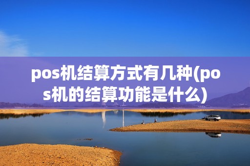 pos机结算方式有几种(pos机的结算功能是什么)