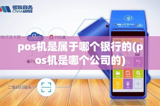 pos机是属于哪个银行的(pos机是哪个公司的)