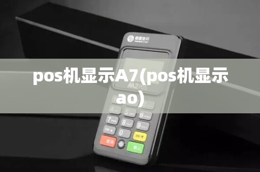 pos机显示A7(pos机显示ao)