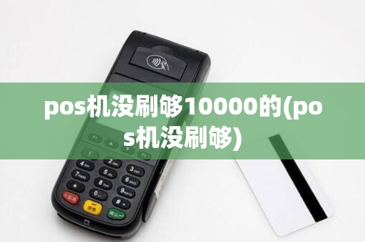 pos机没刷够10000的(pos机没刷够)