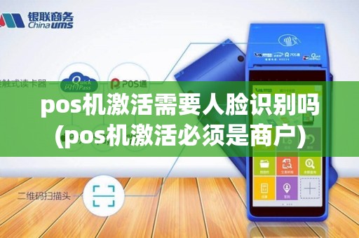 pos机激活需要人脸识别吗(pos机激活必须是商户)
