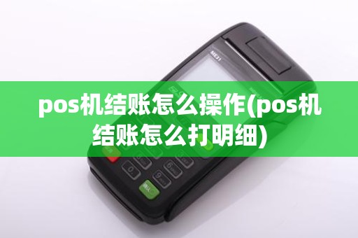 pos机结账怎么操作(pos机结账怎么打明细)