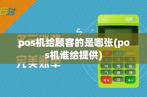 pos机给顾客的是哪张(pos机谁给提供)