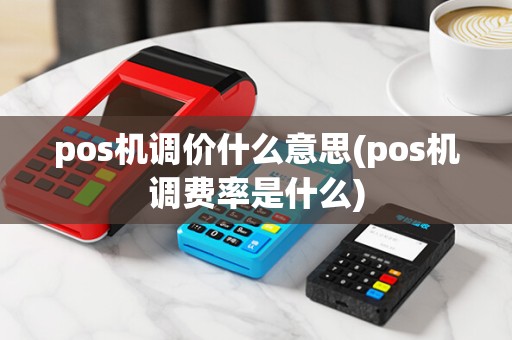 pos机调价什么意思(pos机调费率是什么)