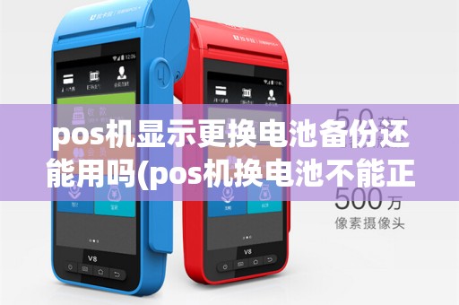 pos机显示更换电池备份还能用吗(pos机换电池不能正常使用)