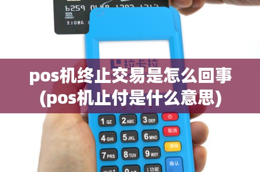 pos机终止交易是怎么回事(pos机止付是什么意思)
