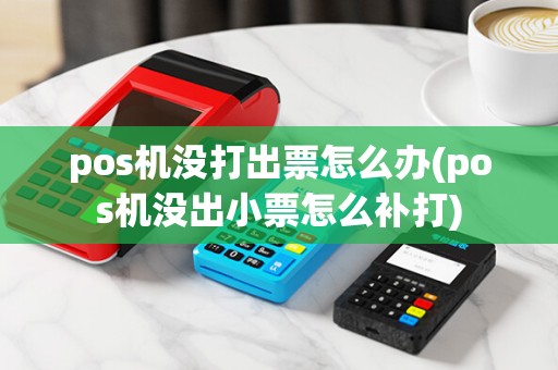pos机没打出票怎么办(pos机没出小票怎么补打)