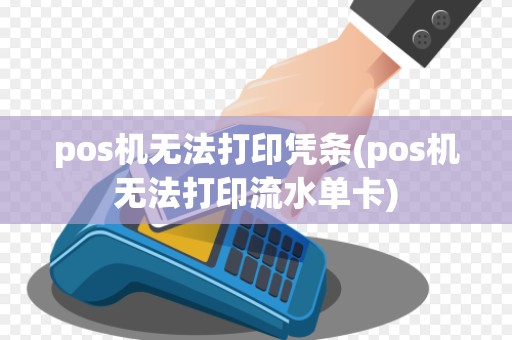pos机无法打印凭条(pos机无法打印流水单卡)