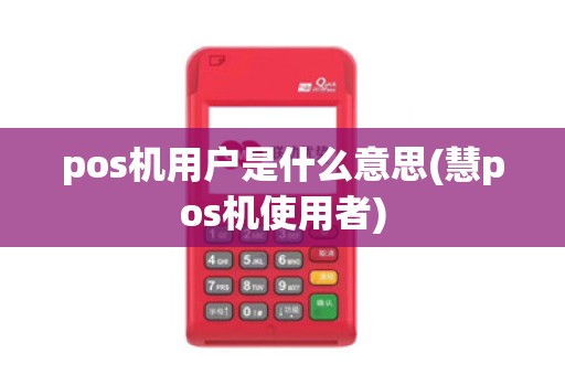 pos机用户是什么意思(慧pos机使用者)