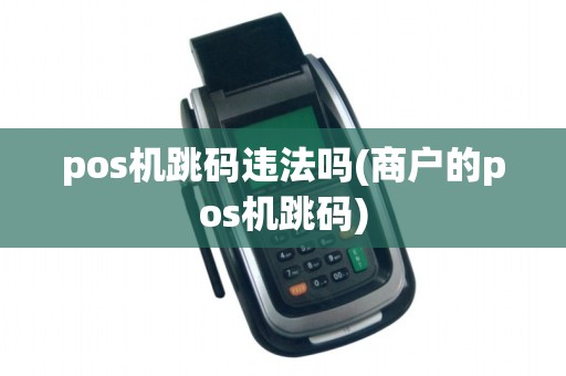pos机跳码违法吗(商户的pos机跳码)