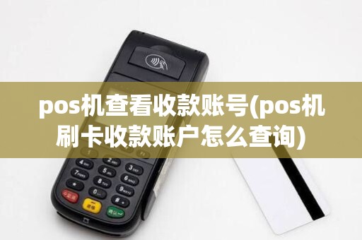 pos机查看收款账号(pos机刷卡收款账户怎么查询)