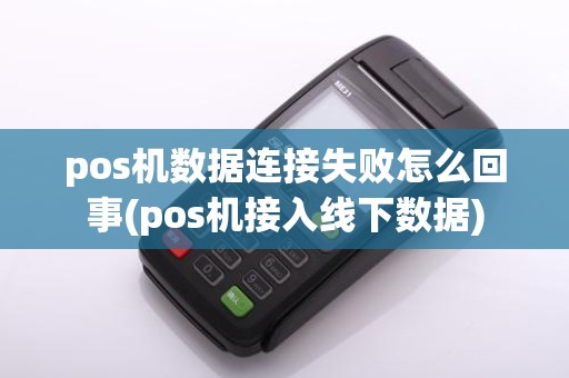 pos机数据连接失败怎么回事(pos机接入线下数据)