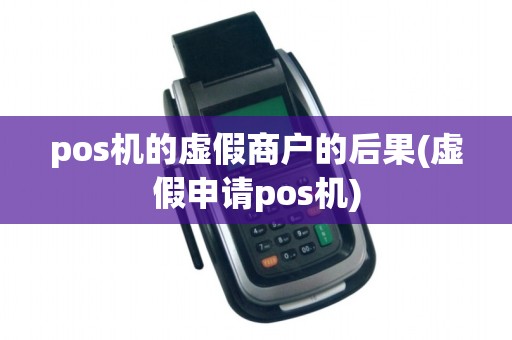 pos机的虚假商户的后果(虚假申请pos机)