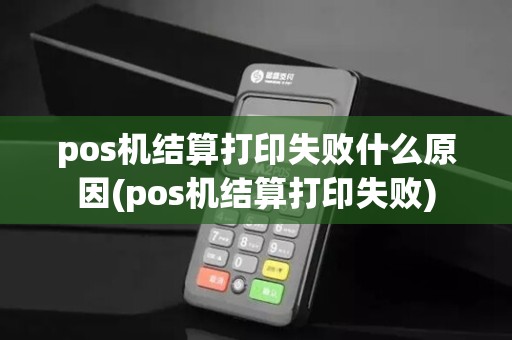 pos机结算打印失败什么原因(pos机结算打印失败)
