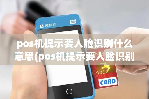 pos机提示要人脸识别什么意思(pos机提示要人脸识别)