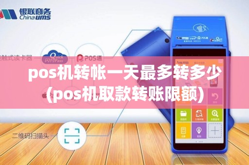 pos机转帐一天最多转多少(pos机取款转账限额)