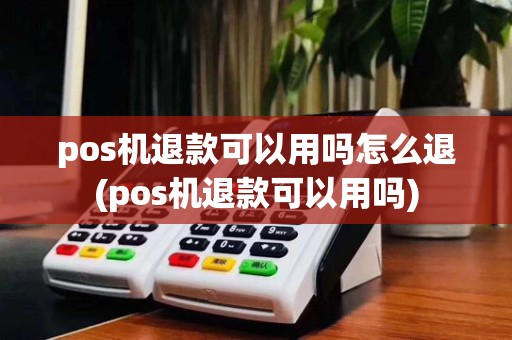 pos机退款可以用吗怎么退(pos机退款可以用吗)