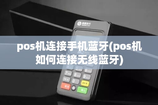 pos机连接手机蓝牙(pos机如何连接无线蓝牙)