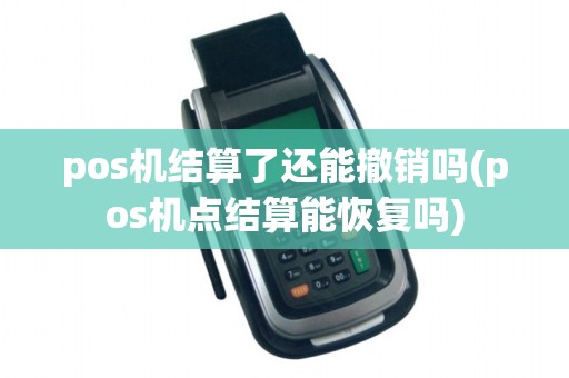 pos机结算了还能撤销吗(pos机点结算能恢复吗)