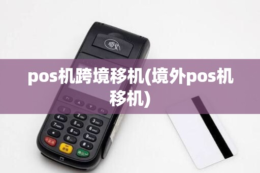 pos机跨境移机(境外pos机移机)